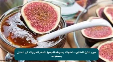 مربى التين الطازج.. خطوات بسيطة لتجهيز أشهر المربيات في المنزل بسهولة.